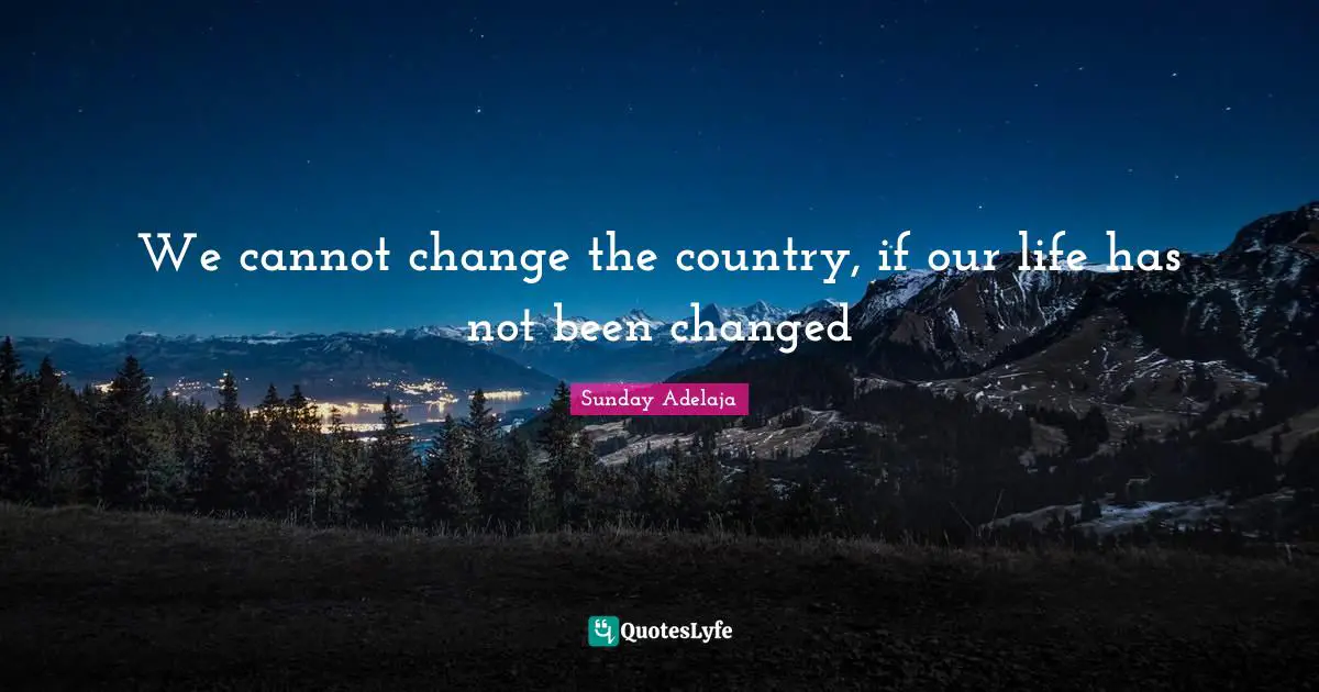 We cannot change the country, if our life has not been changed