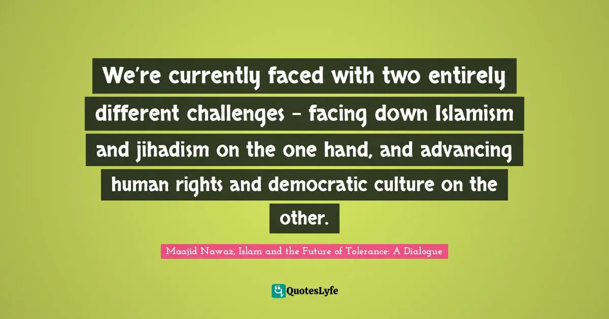 We’re currently faced with two entirely different challenges – facing down Islamism and jihadism on the one hand, and advancing human rights and democratic culture on the other.