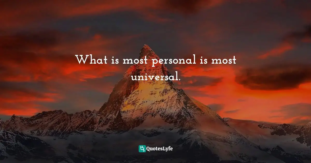 What is most personal is most universal.