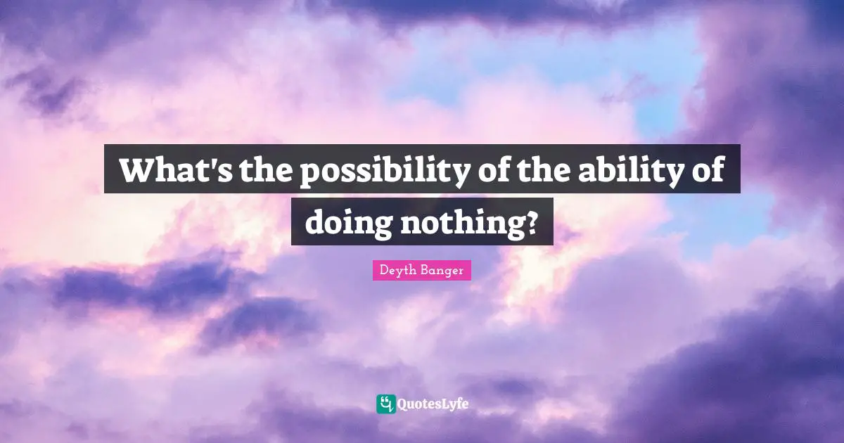 What's the possibility of the ability of doing nothing?