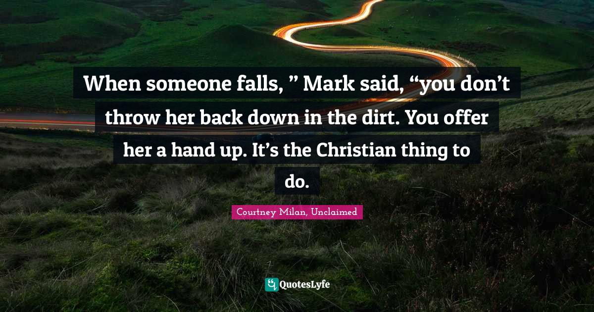 When someone falls, ” Mark said, “you don’t throw her back down