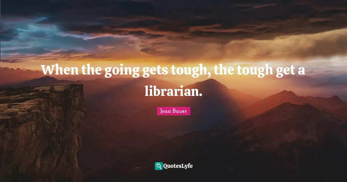 When the going gets tough, the tough get a librarian.