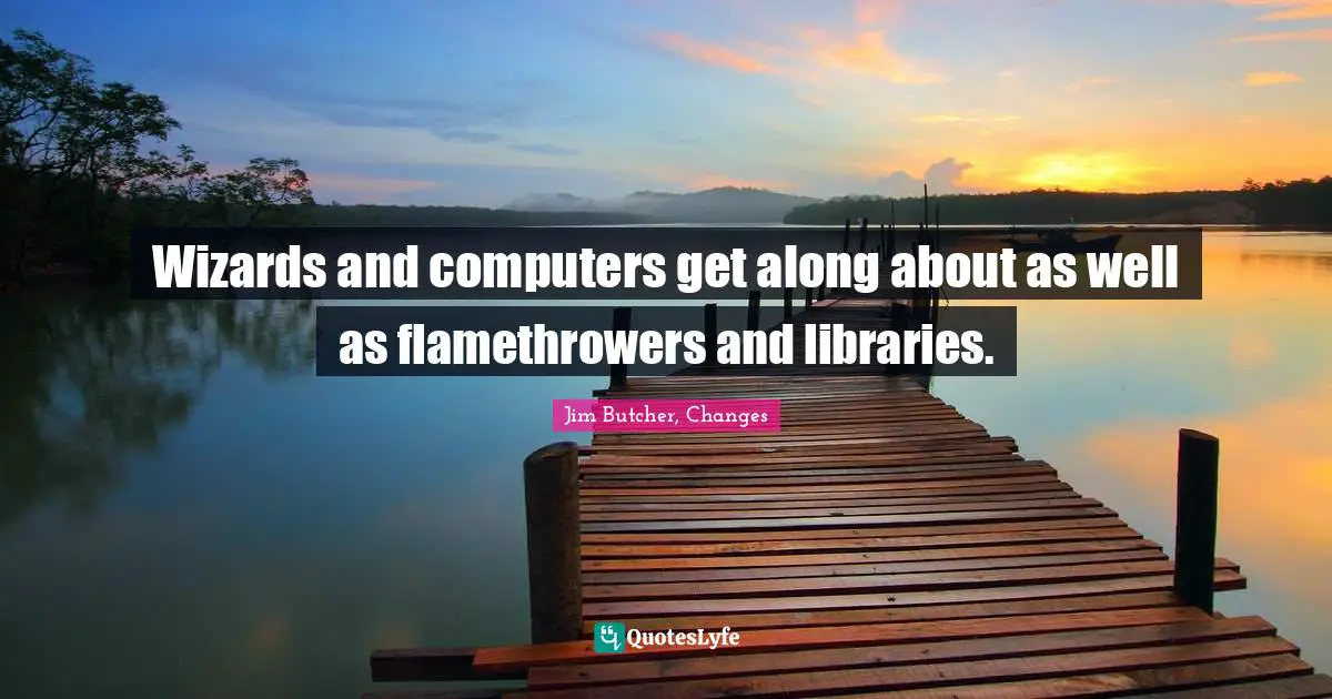 Analogies Quotes: "Wizards and computers get along about as well as flamethrowers and libraries."