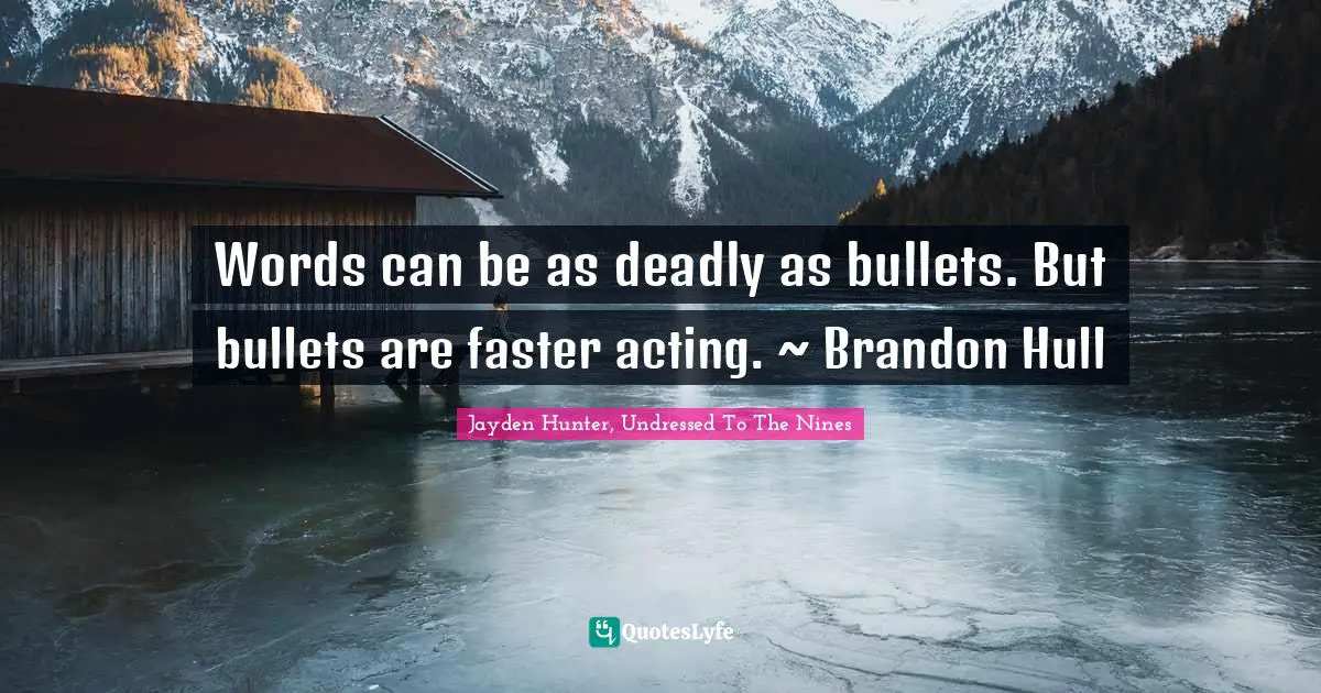 Words can be as deadly as bullets. But bullets are faster acting. ~ Brandon Hull