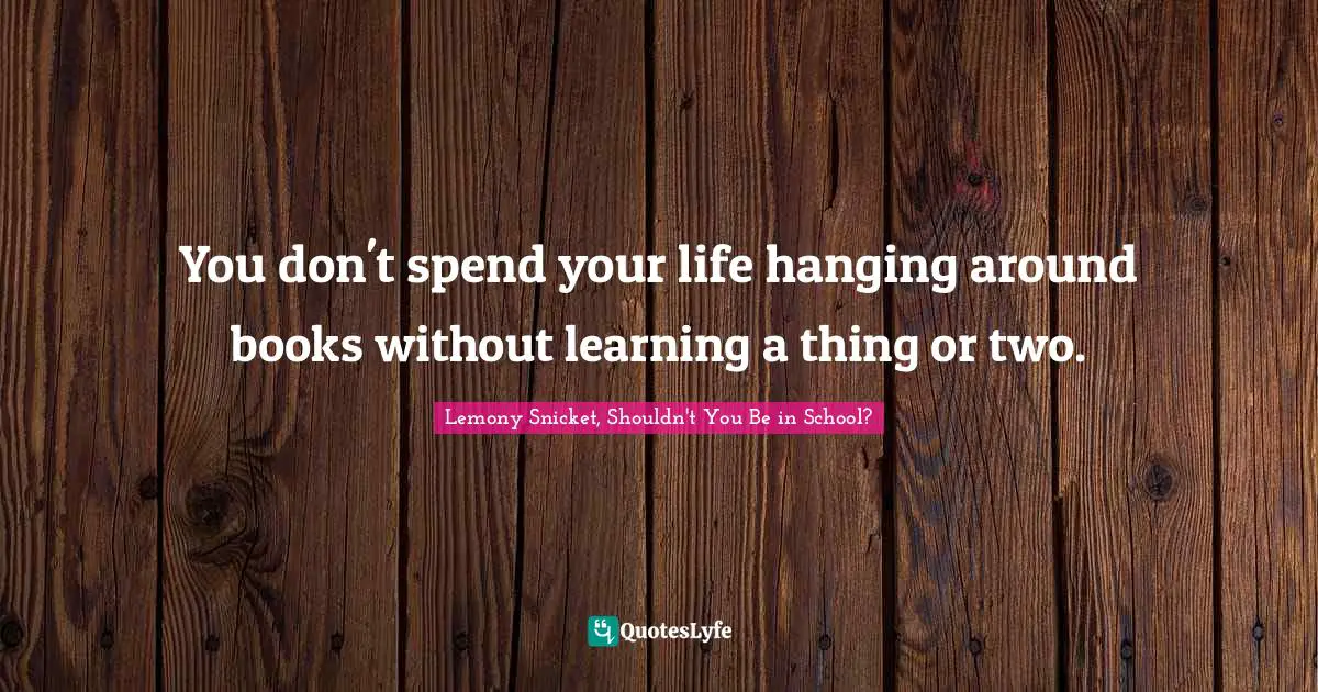 You don't spend your life hanging around books without learning a thing or two.