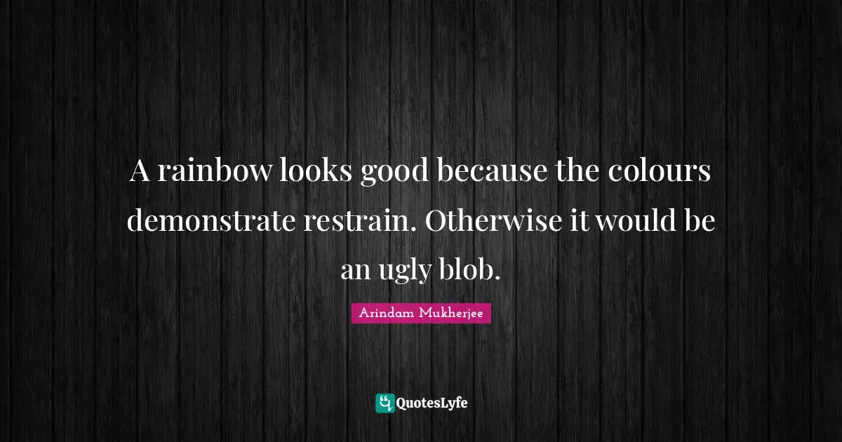 A rainbow looks good because the colours demonstrate restrain. Otherwise it would be an ugly blob.