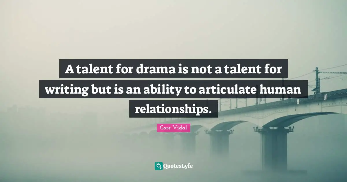 A talent for drama is not a talent for writing but is an ability to articulate human relationships.