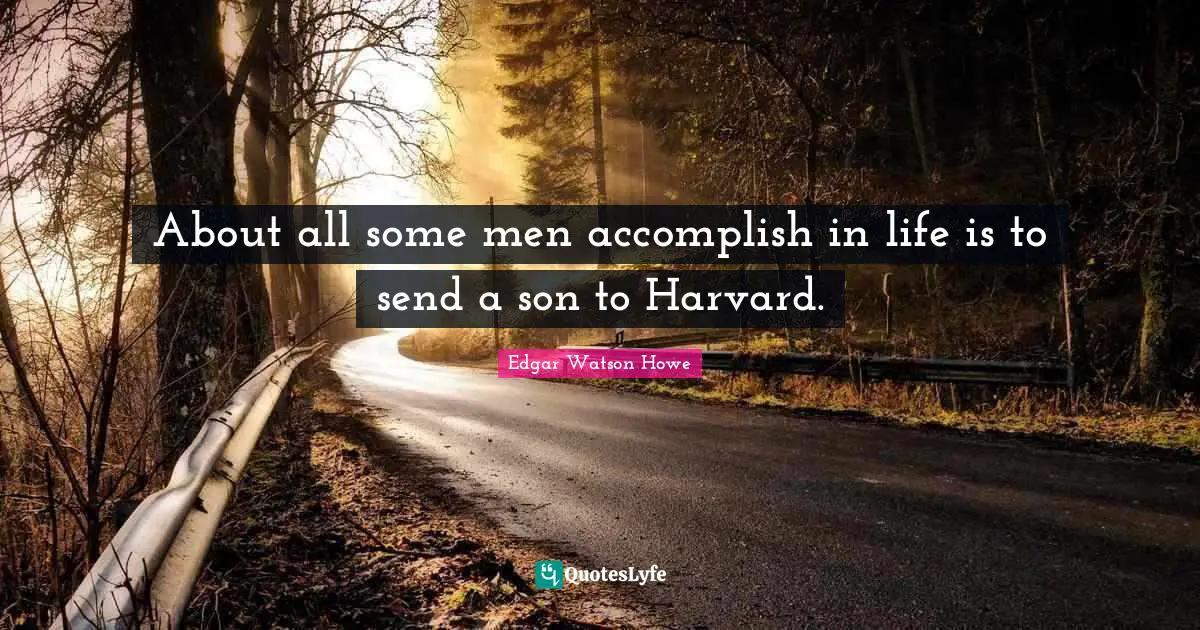About all some men accomplish in life is to send a son to Harvard.