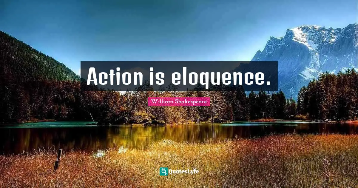 Action is eloquence.