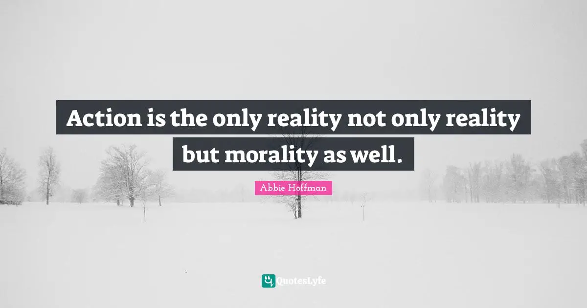 Abbie Hoffman Quotes: "Action is the only reality not only reality but morality as well."