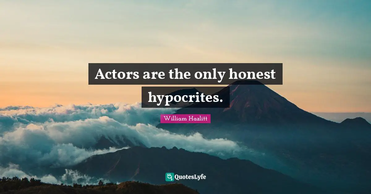 Actors are the only honest hypocrites.