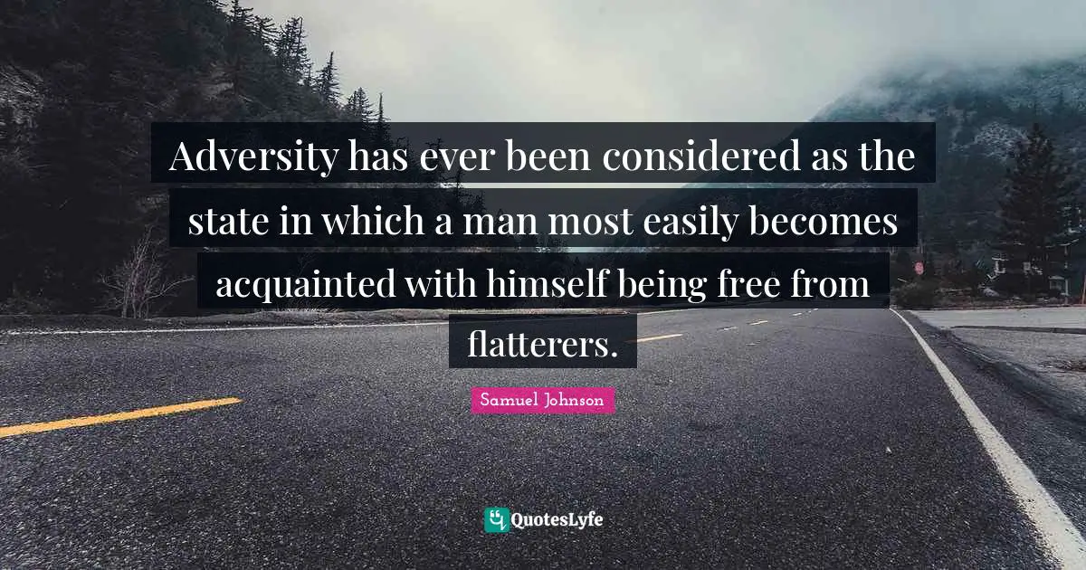 Adversity has ever been considered as the state in which a man most easily becomes acquainted with himself being free from flatterers.