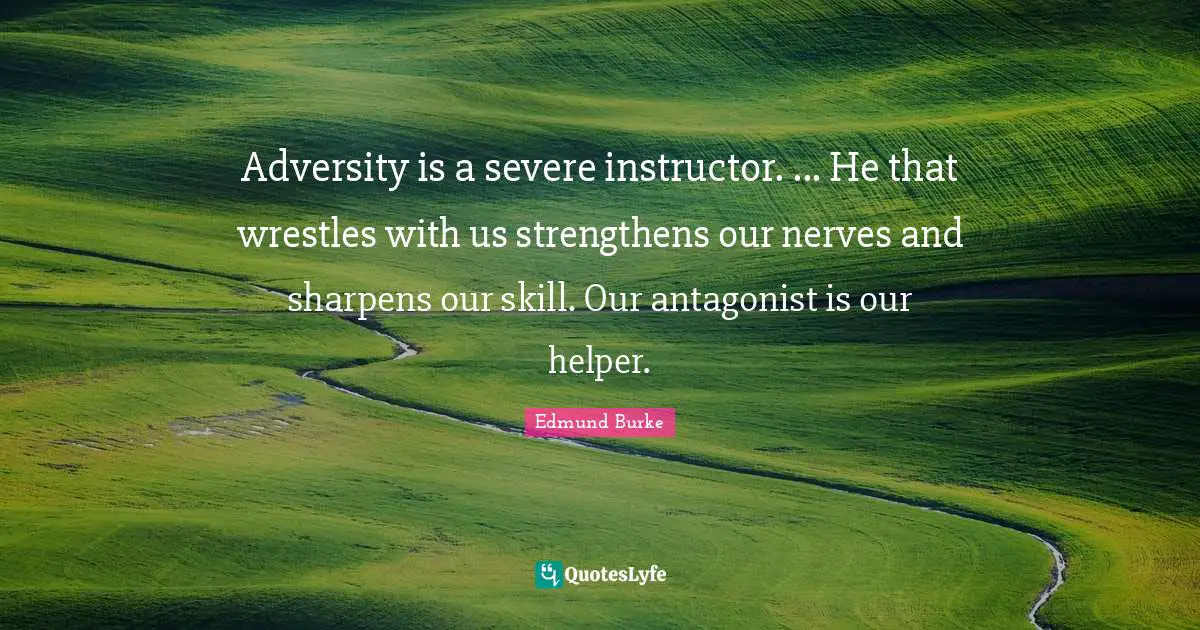 Adversity is a severe instructor. ... He that wrestles with us strengthens our nerves and sharpens our skill. Our antagonist is our helper.