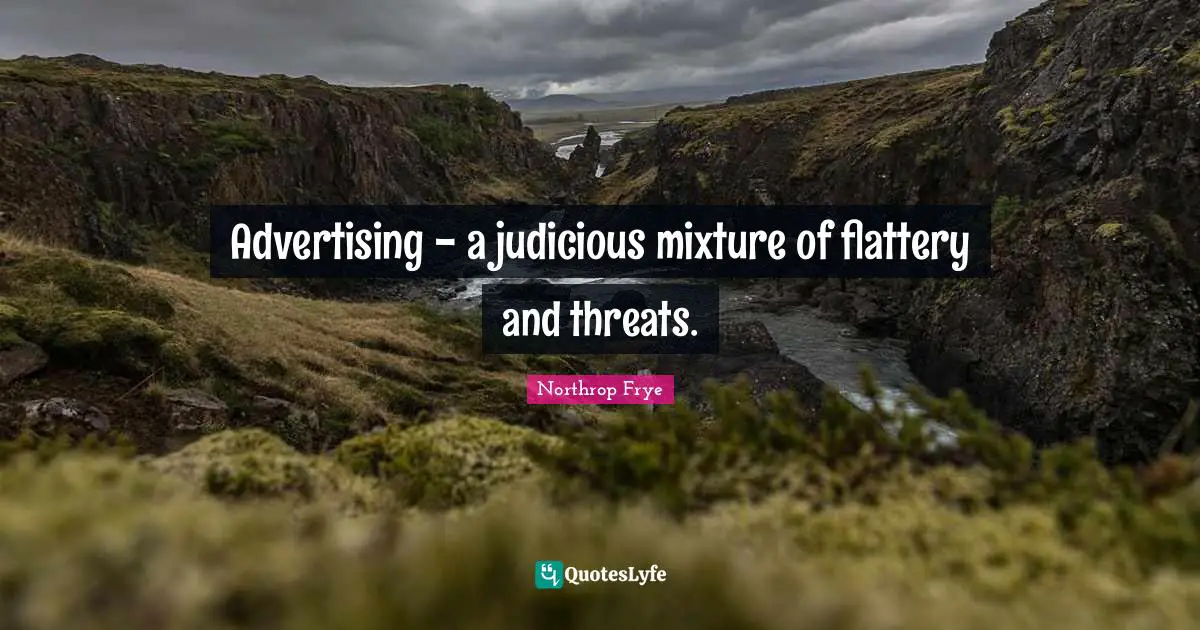 Advertising - a judicious mixture of flattery and threats.