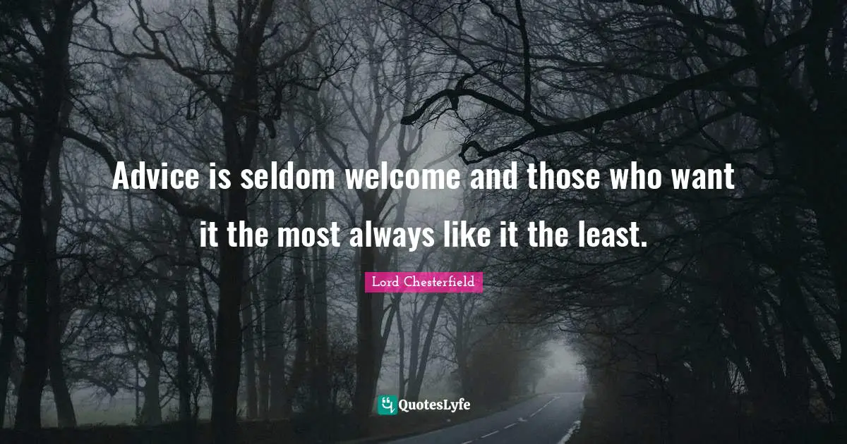 Advice is seldom welcome and those who want it the most always like it the least.