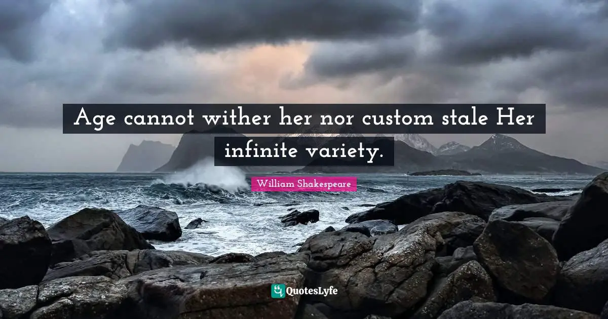 Age cannot wither her nor custom stale Her infinite variety.