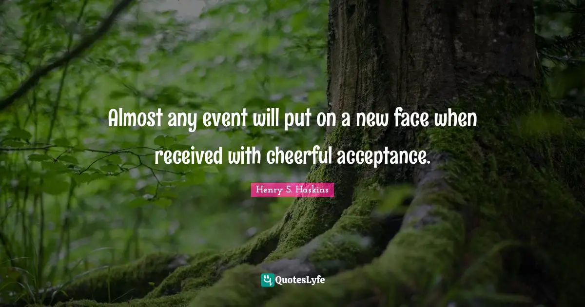 Almost any event will put on a new face when received with cheerful acceptance.
