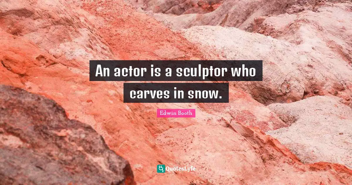 An actor is a sculptor who carves in snow.