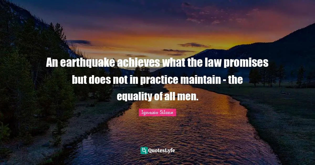 An earthquake achieves what the law promises but does not in practice maintain - the equality of all men.