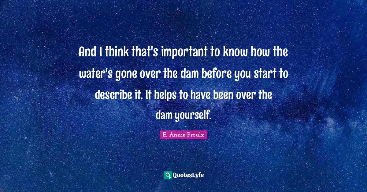 And I think that's important to know how the water's gone over the dam before you start to describe it. It helps to have been over the dam yourself.