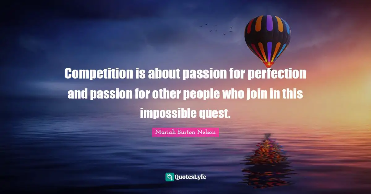 Competition is about passion for perfection and passion for other people who join in this impossible quest.