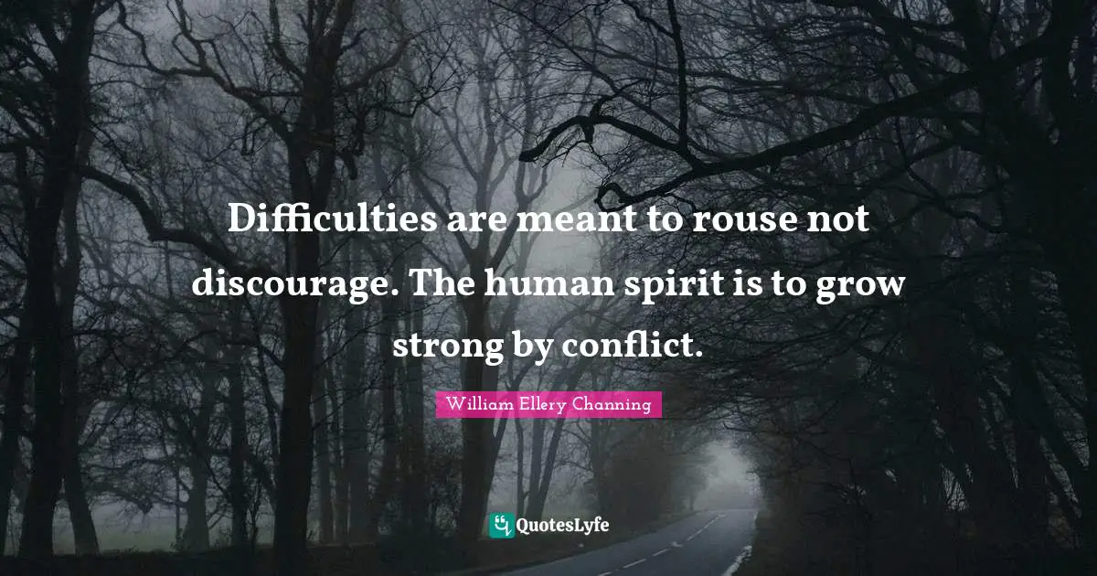 Difficulties are meant to rouse not discourage. The human spirit is to grow strong by conflict.