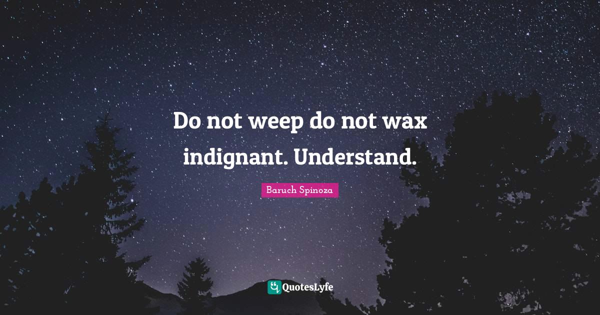 Do not weep do not wax indignant. Understand.... Quote by Baruch