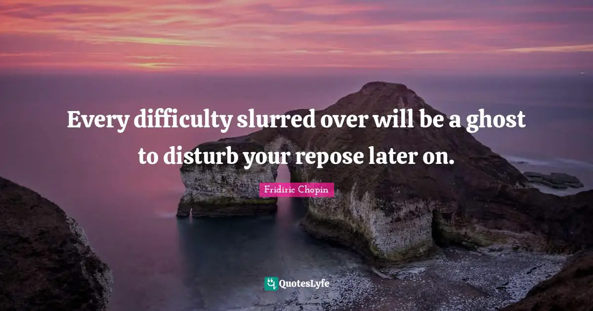Every difficulty slurred over will be a ghost to disturb your repose later on.