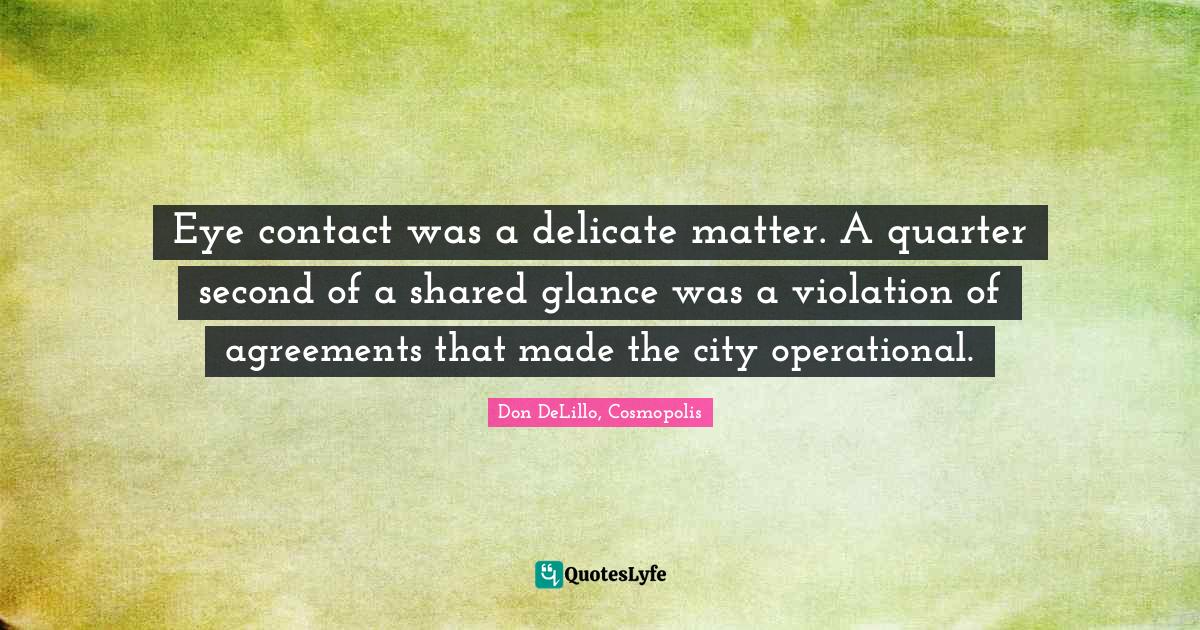 Eye contact was a delicate matter. A quarter second of a shared glance... Quote by Don DeLillo
