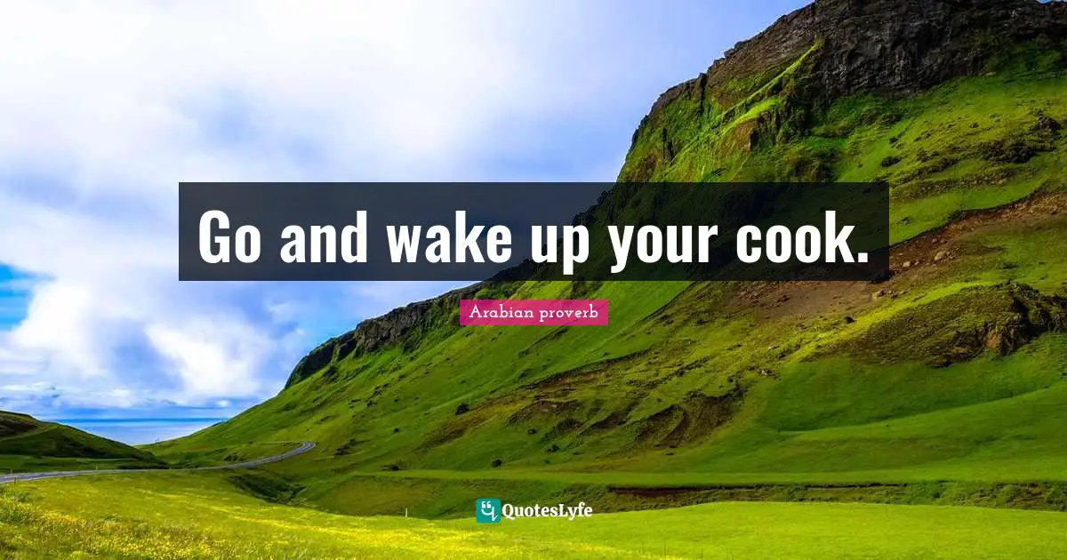 Go and wake up your cook.