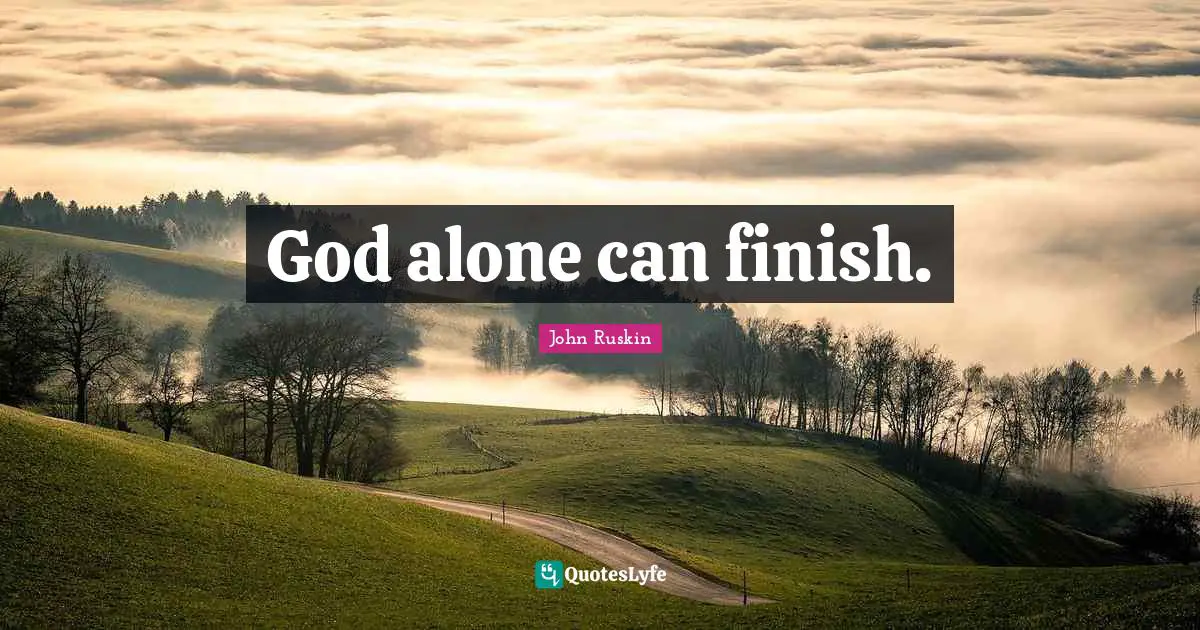 God alone can finish.