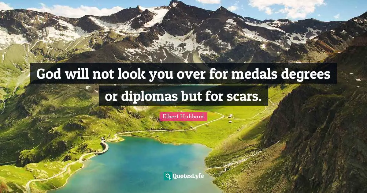 Elbert Hubbard Quotes: God will not look you over for medals degrees or diplomas but for scars.