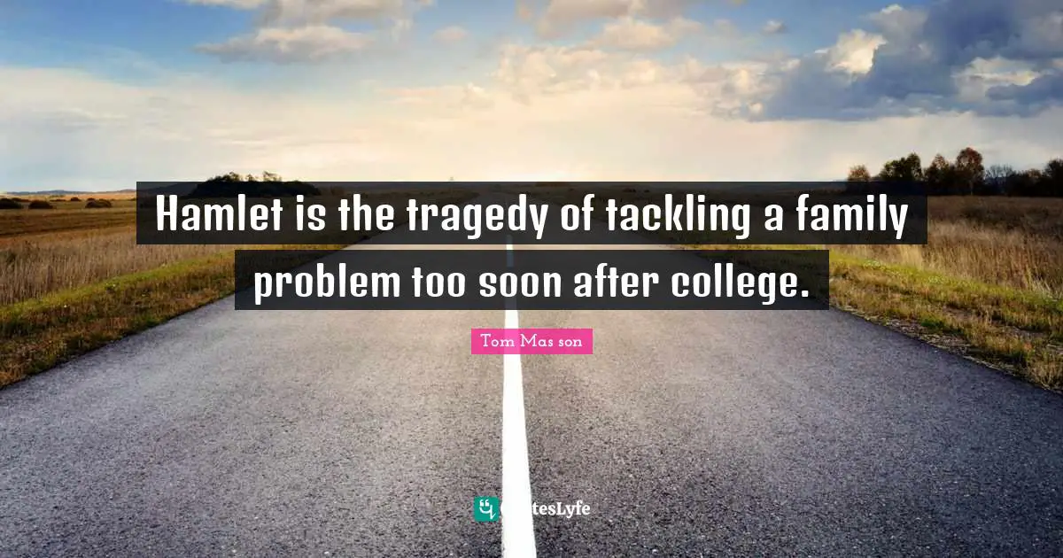 Hamlet is the tragedy of tackling a family problem too soon after college.