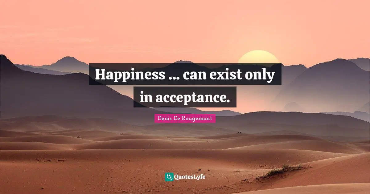 Happiness ... can exist only in acceptance.