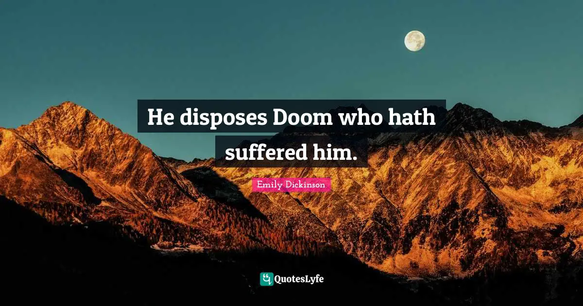 He disposes Doom who hath suffered him.