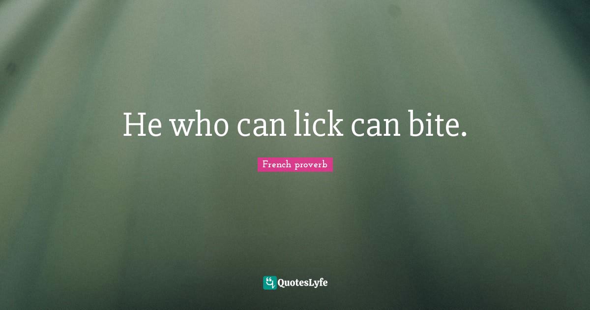He who can lick can bite.