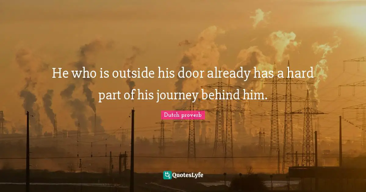 He who is outside his door already has a hard part of his journey behind him.