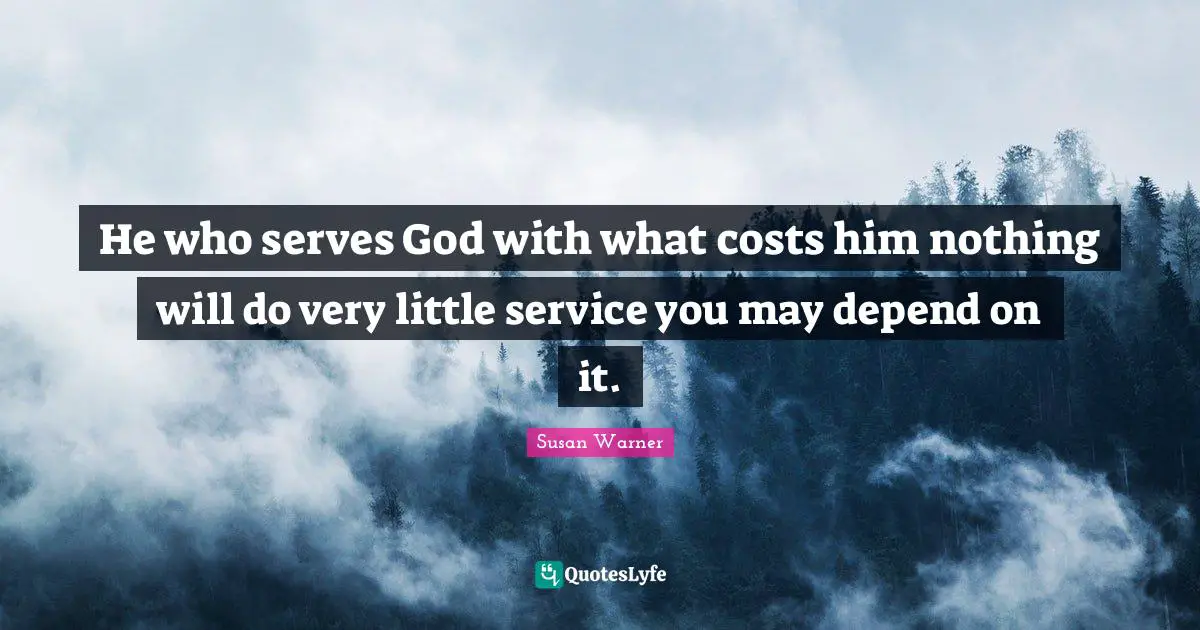 He who serves God with what costs him nothing will do very little service you may depend on it.