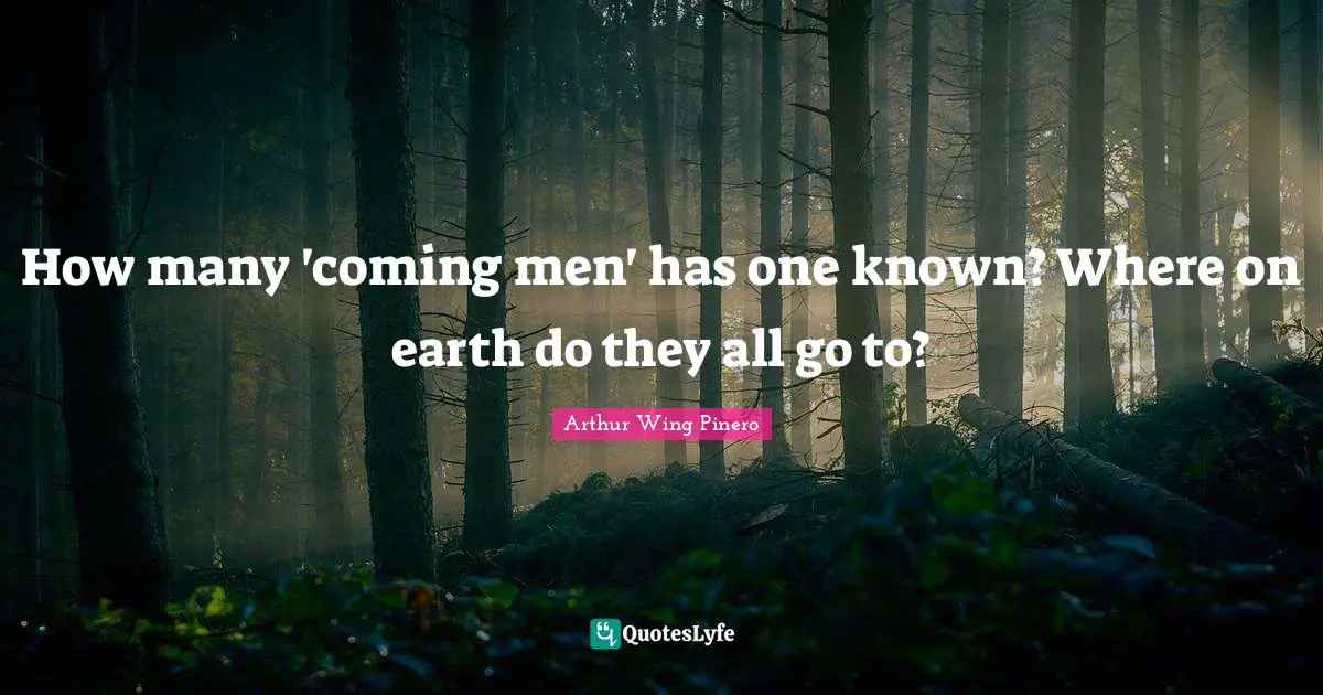 How many 'coming men' has one known? Where on earth do they all go to?
