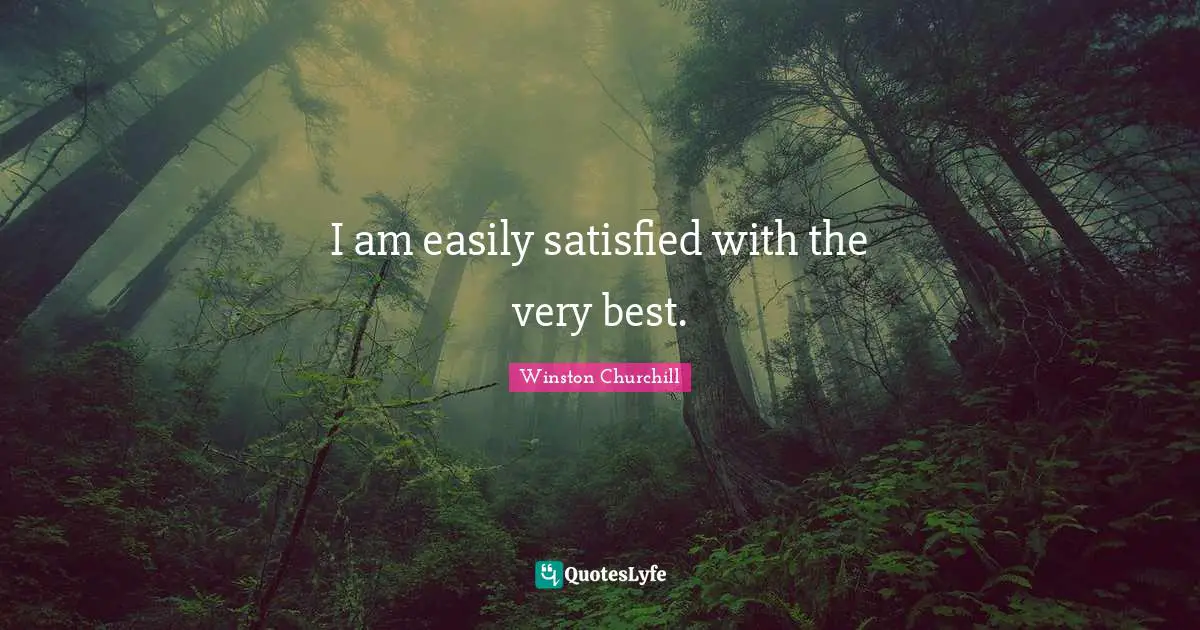 Winston Churchill Quotes: I am easily satisfied with the very best.