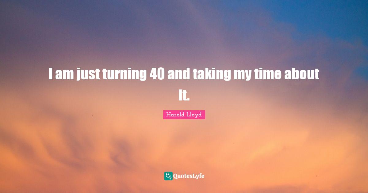 Harold Lloyd Quotes: "I am just turning 40 and taking my time about it."