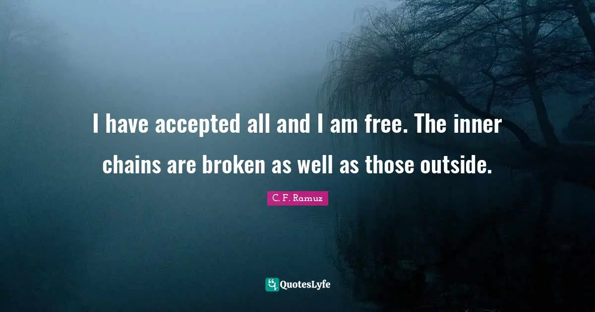 C. F. Ramuz Quotes: "I have accepted all and I am free. The inner chains are broken as well as those outside."