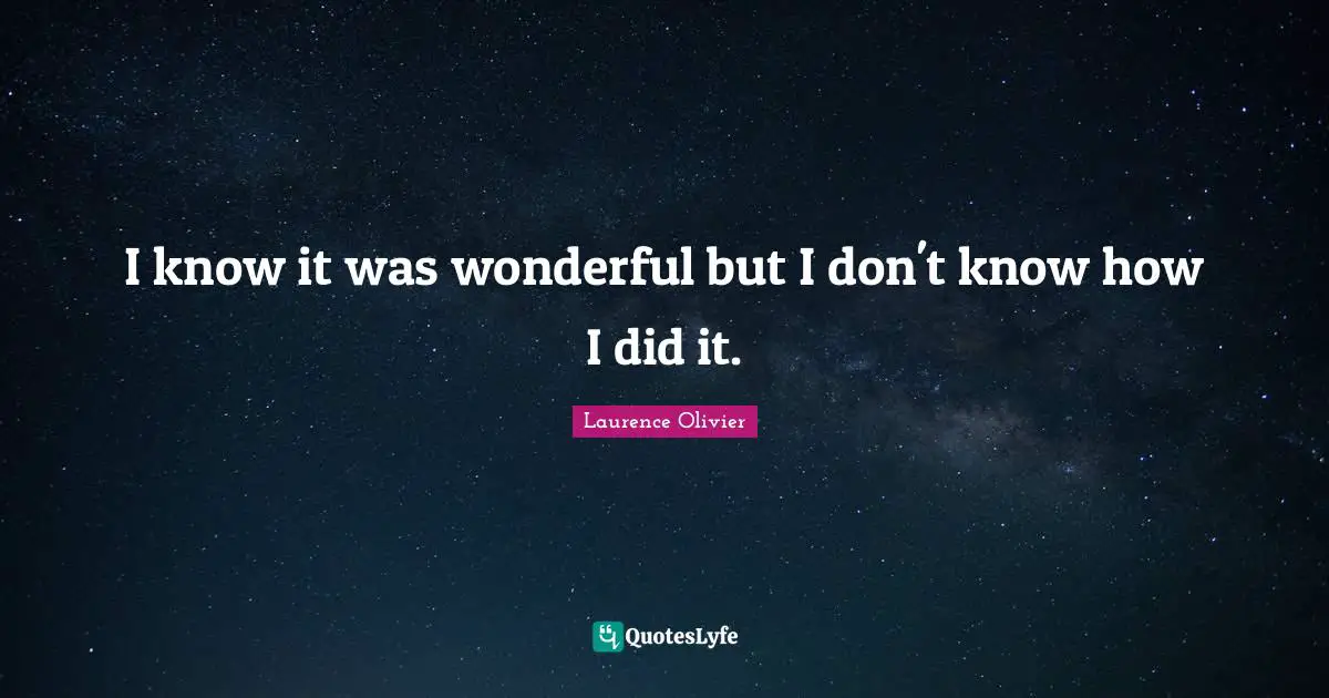 Laurence Olivier Quotes: "I know it was wonderful but I don't know how I did it."