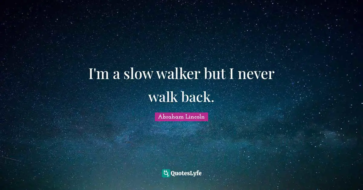 I'm a slow walker but I never walk back.