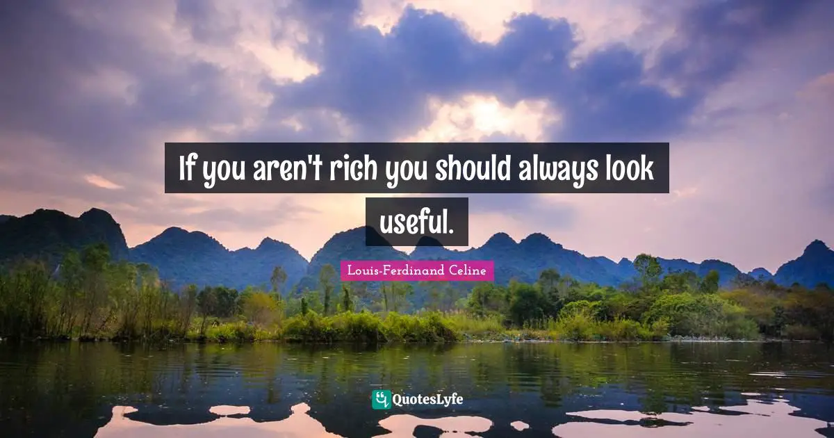 Louis-Ferdinand Celine Quotes: "If you aren't rich you should always look useful."