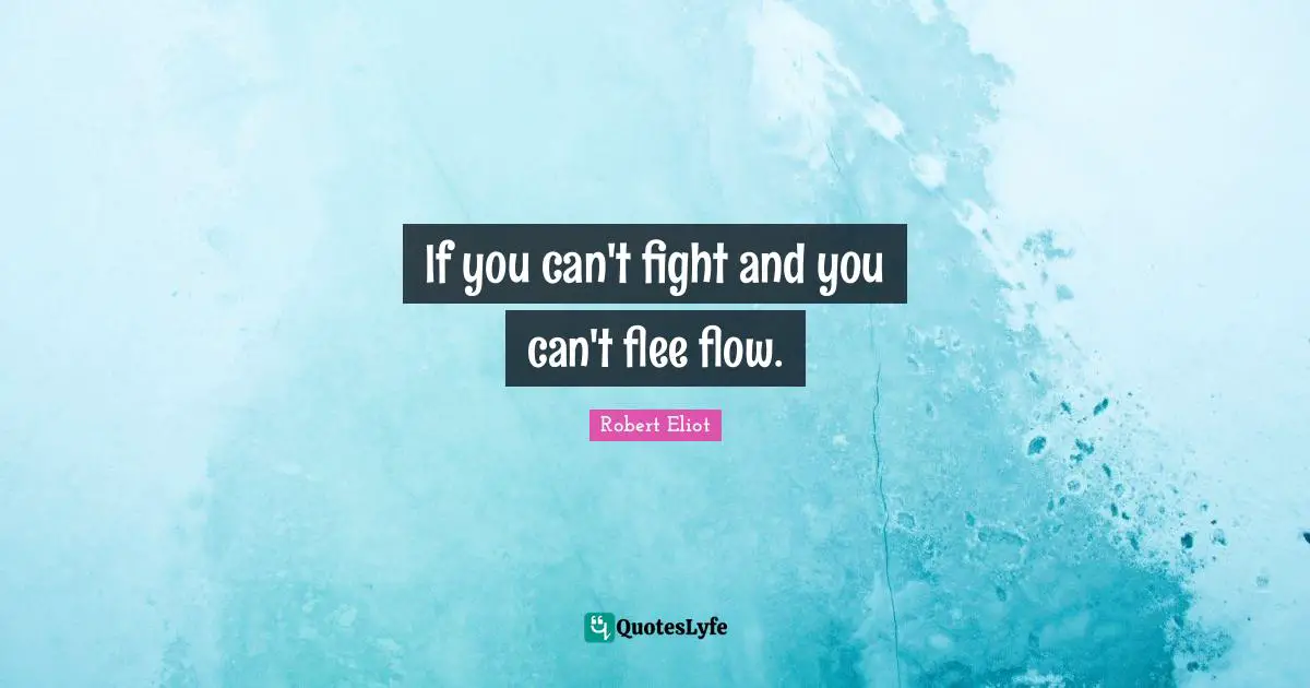 Robert Eliot Quotes: "If you can't fight and you can't flee flow."