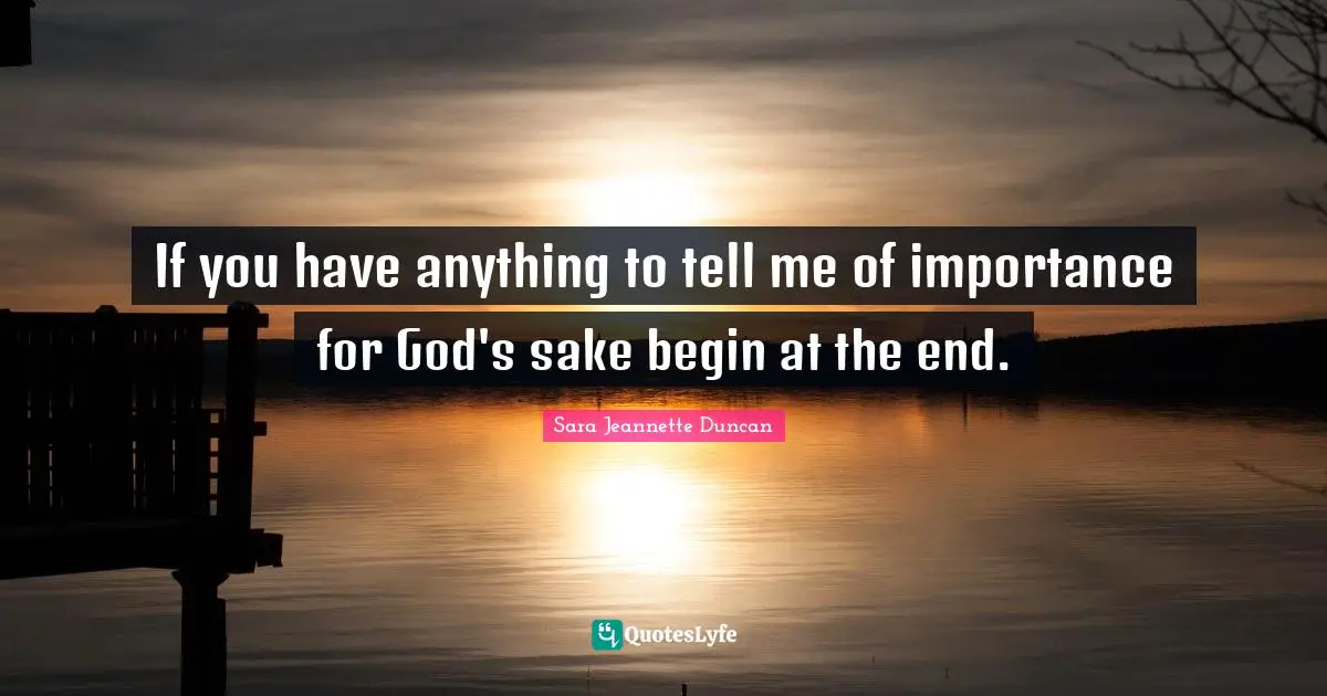 If you have anything to tell me of importance for God's sake begin at the end.