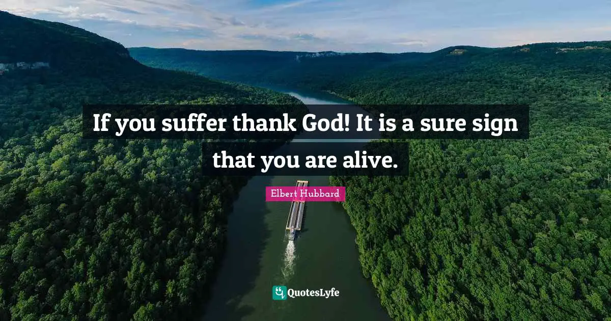 If you suffer thank God! It is a sure sign that you are alive.