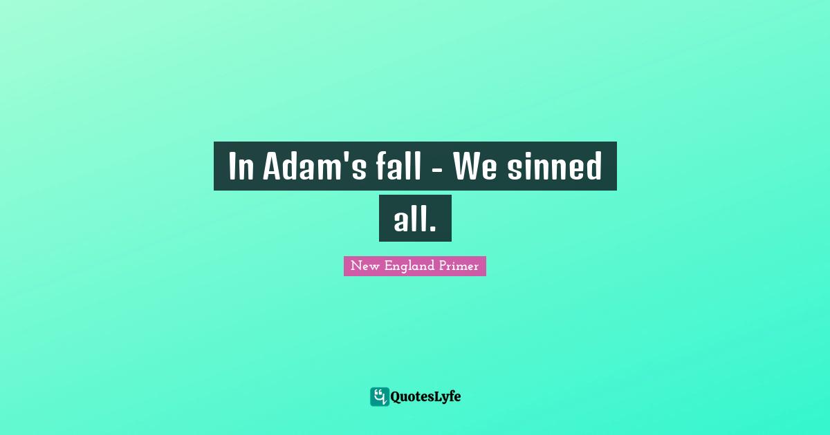 In Adam's fall - We sinned all.
