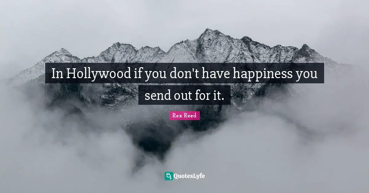In Hollywood if you don't have happiness you send out for it.